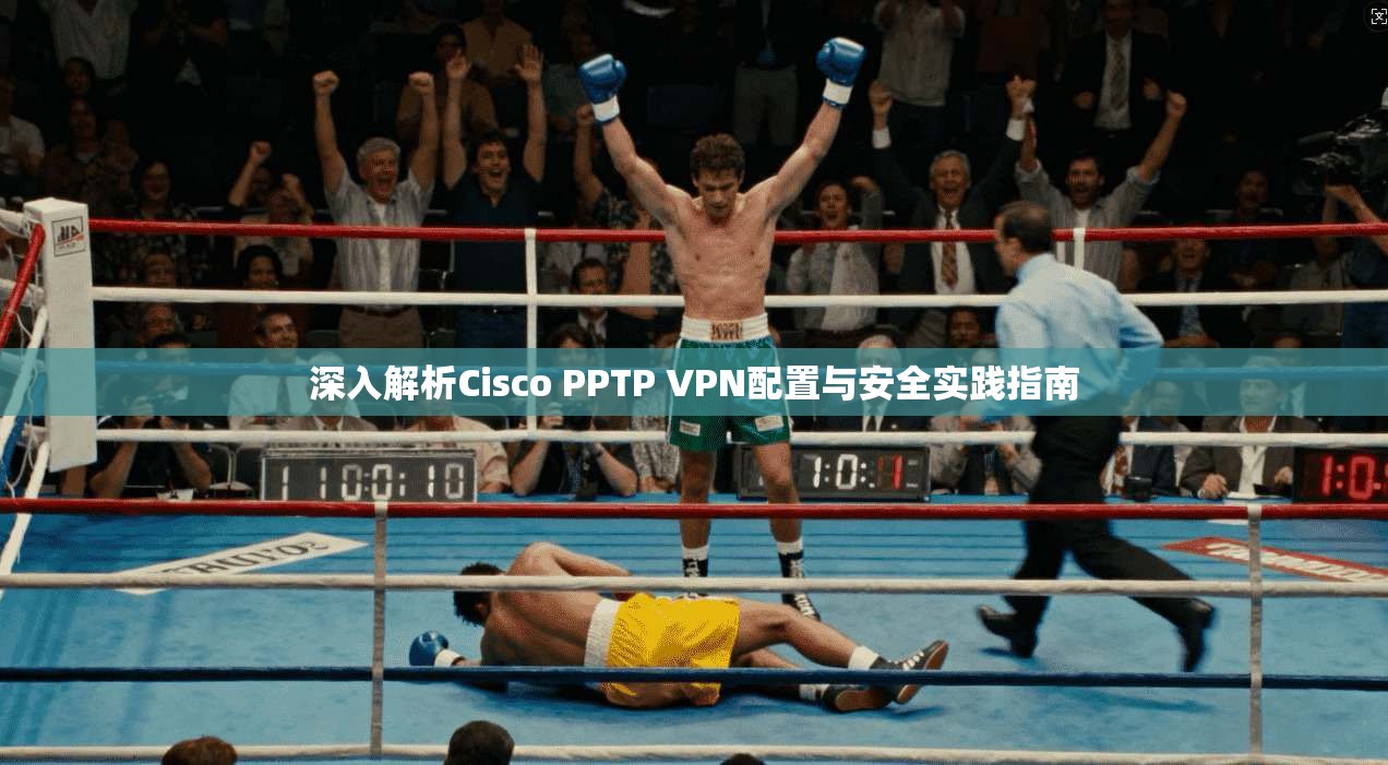 深入解析Cisco PPTP VPN配置与安全实践指南 第1张 深入解析Cisco PPTP VPN配置与安全实践指南 第1张