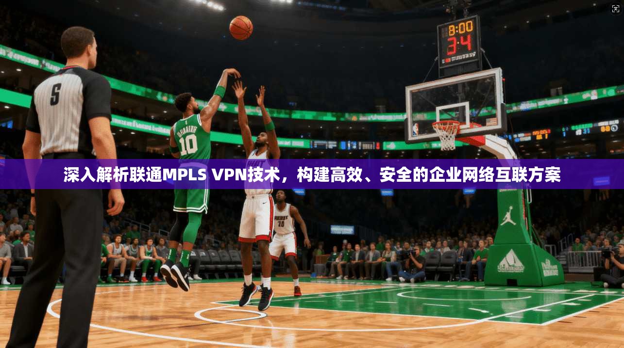 深入解析联通MPLS VPN技术，构建高效、安全的企业网络互联方案  第1张