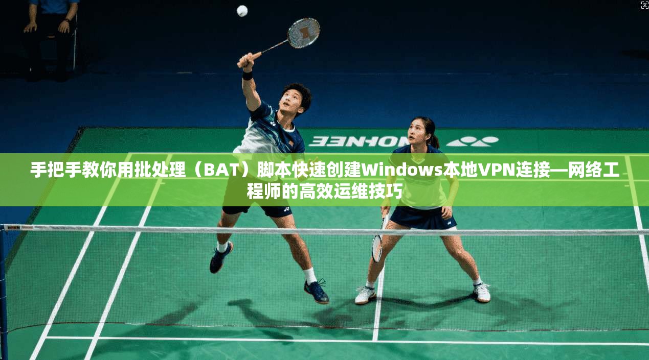 手把手教你用批处理（BAT）脚本快速创建Windows本地VPN连接—网络工程师的高效运维技巧  第1张