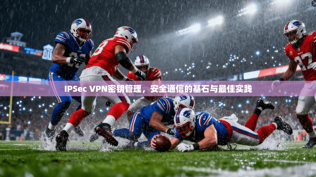 IPSec VPN密钥管理，安全通信的基石与最佳实践  第1张