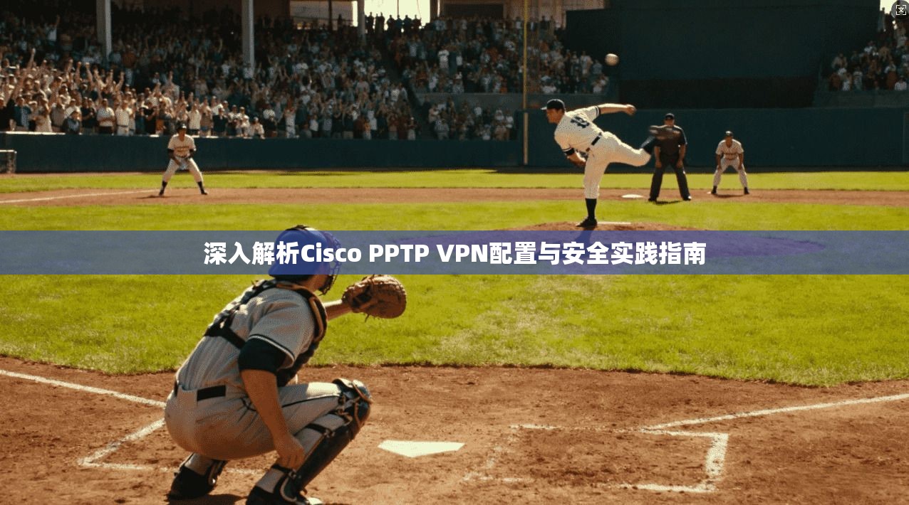 深入解析Cisco PPTP VPN配置与安全实践指南  第1张
