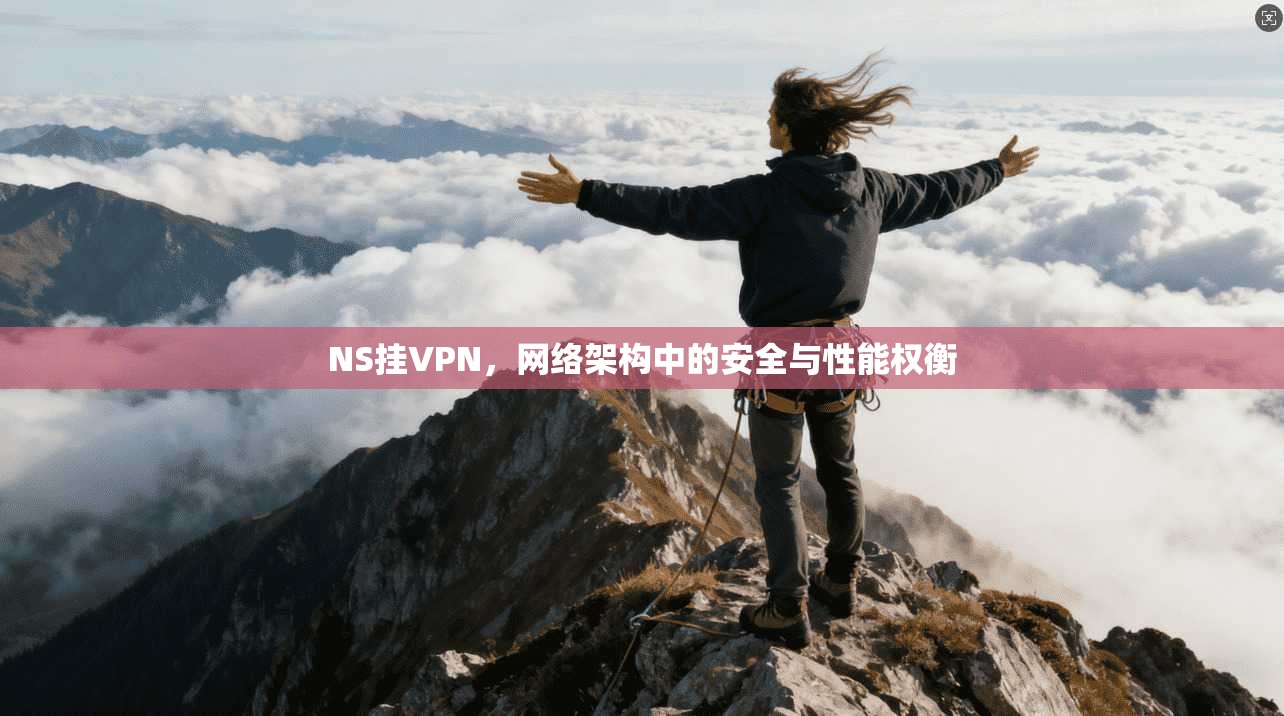 NS挂VPN,网络架构中的安全与性能权衡 第1张 NS挂VPN,网络架构中的安全与性能权衡 第1张