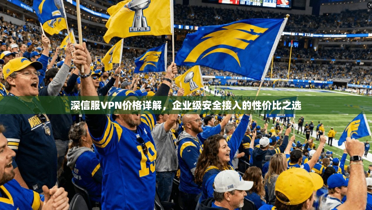 深信服VPN价格详解,企业级安全接入的性价比之选 第1张 深信服VPN价格详解,企业级安全接入的性价比之选 第1张