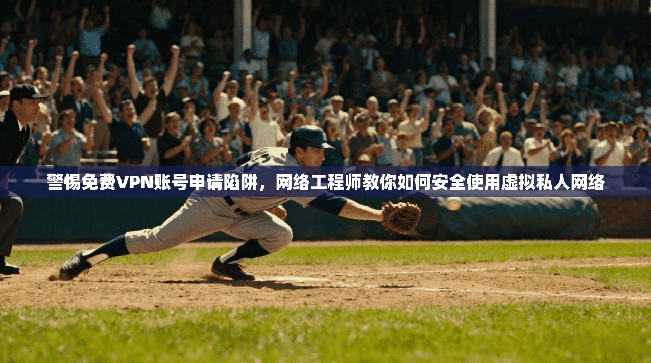 警惕免费VPN账号申请陷阱，网络工程师教你如何安全使用虚拟私人网络  第1张