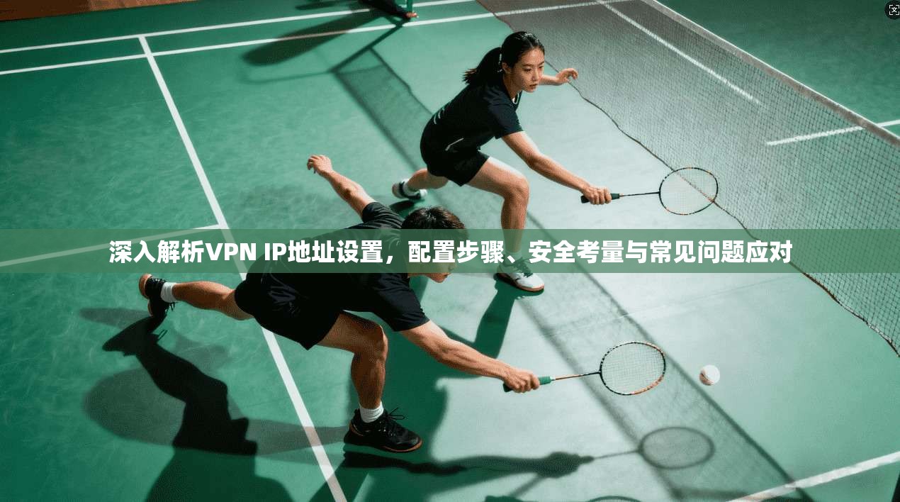 深入解析VPN IP地址设置，配置步骤、安全考量与常见问题应对  第1张