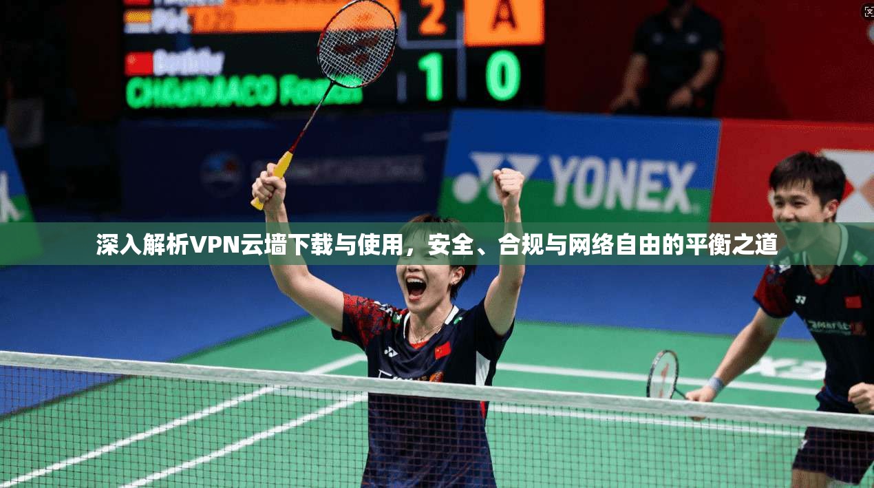深入解析VPN云墙下载与使用，安全、合规与网络自由的平衡之道  第1张