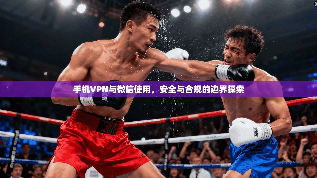 手机VPN与微信使用，安全与合规的边界探索  第1张