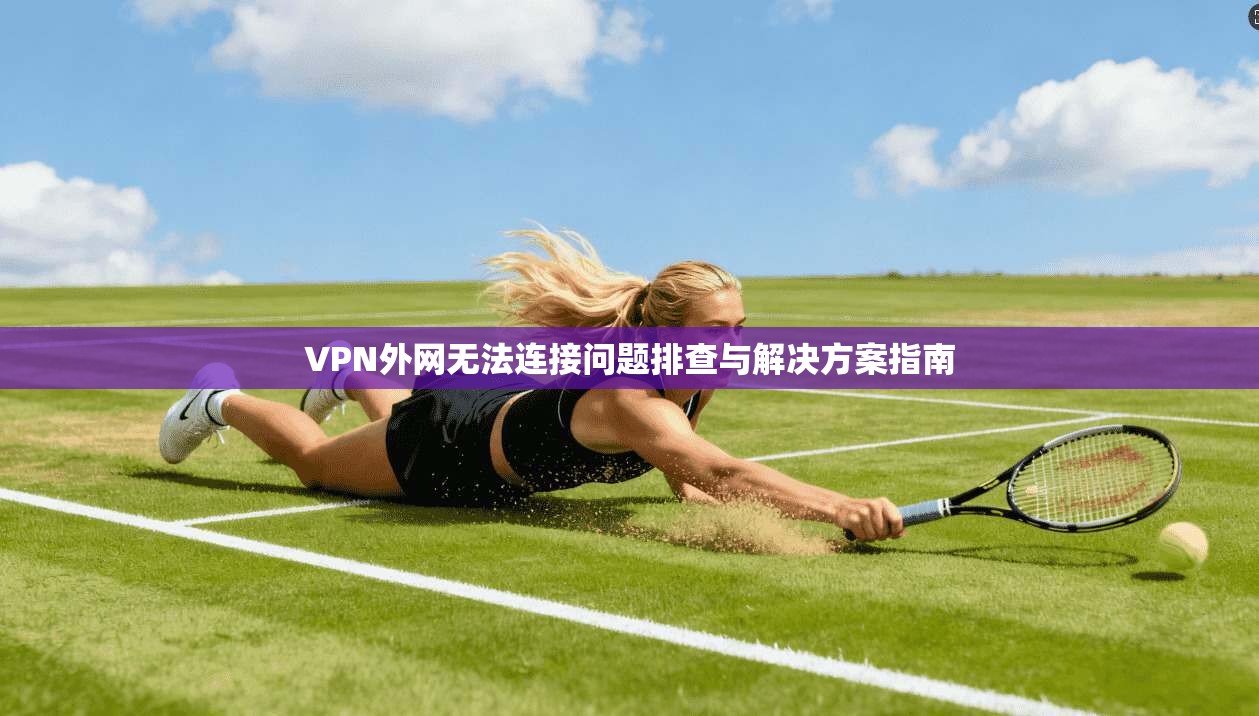 VPN外网无法连接问题排查与解决方案指南  第1张