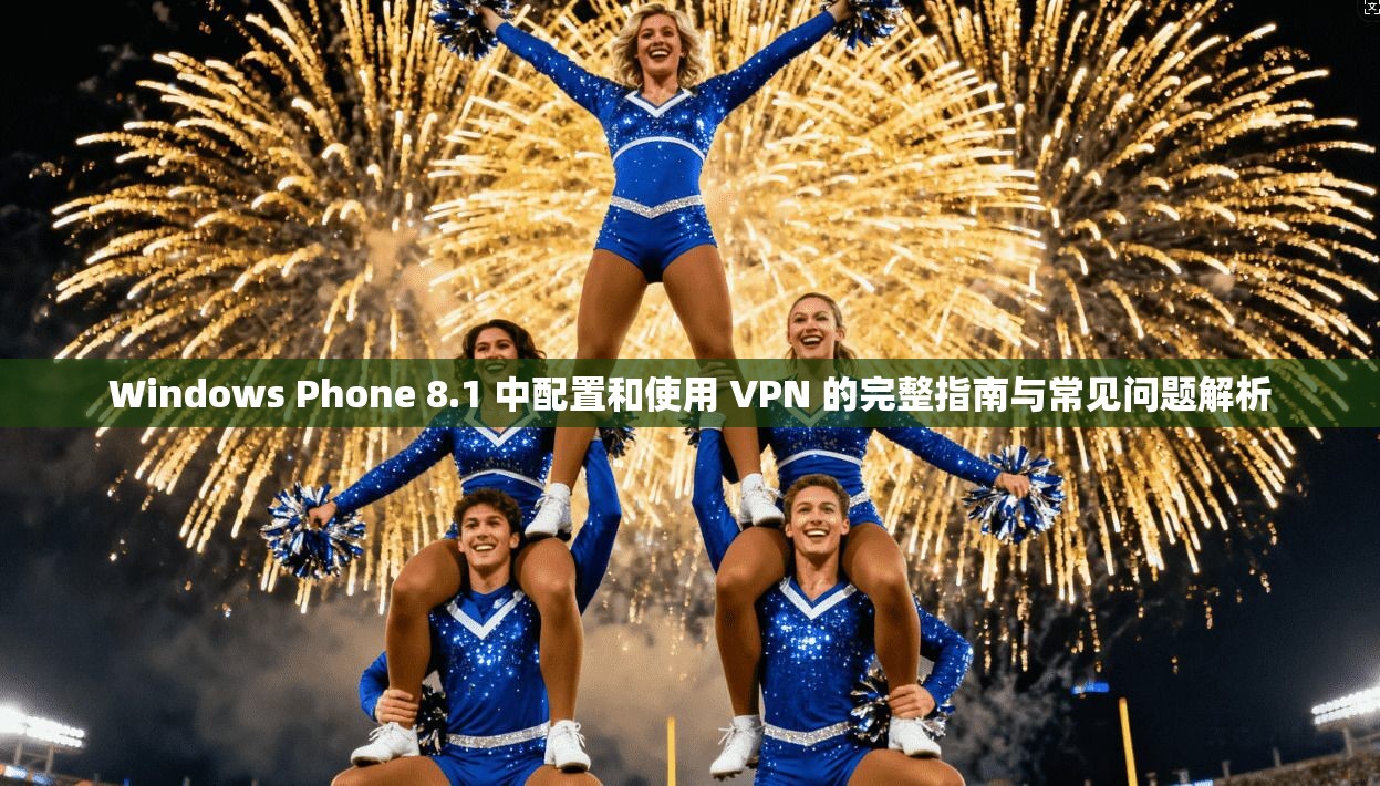 Windows Phone 8.1 中配置和使用 VPN 的完整指南与常见问题解析 第1张 Windows Phone 8.1 中配置和使用 VPN 的完整指南与常见问题解析 第1张
