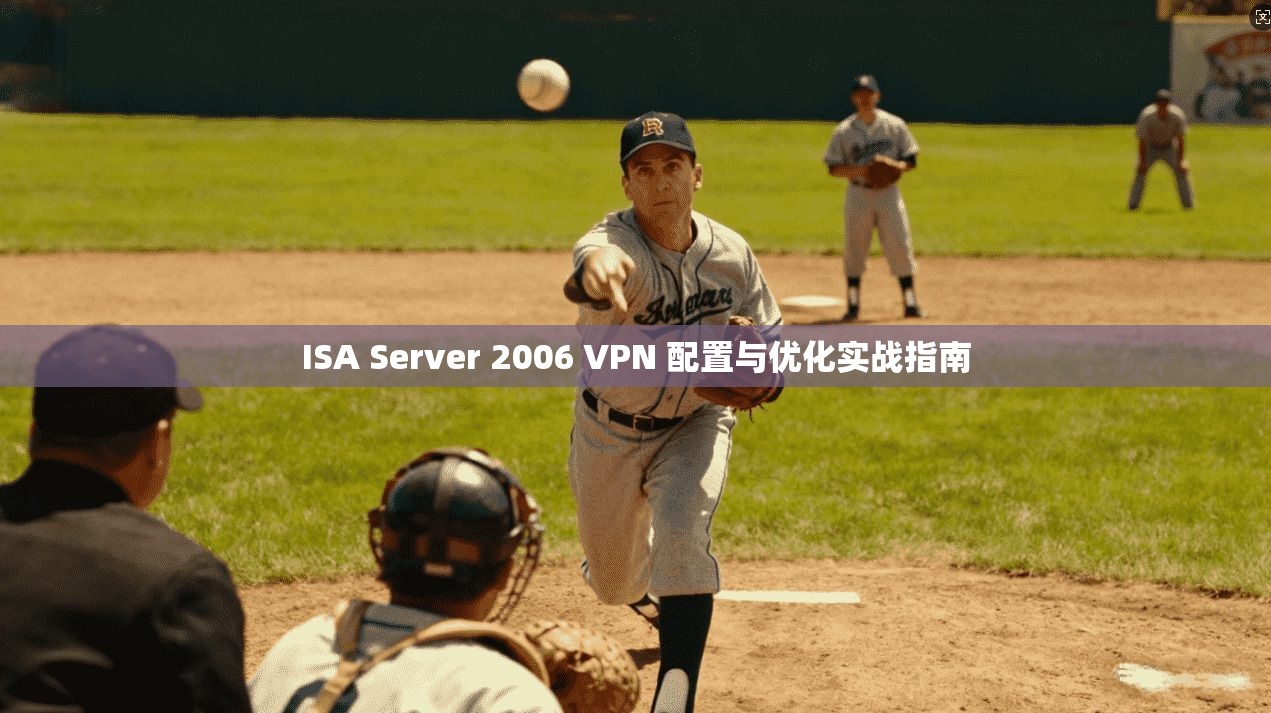 ISA Server 2006 VPN 配置与优化实战指南  第1张