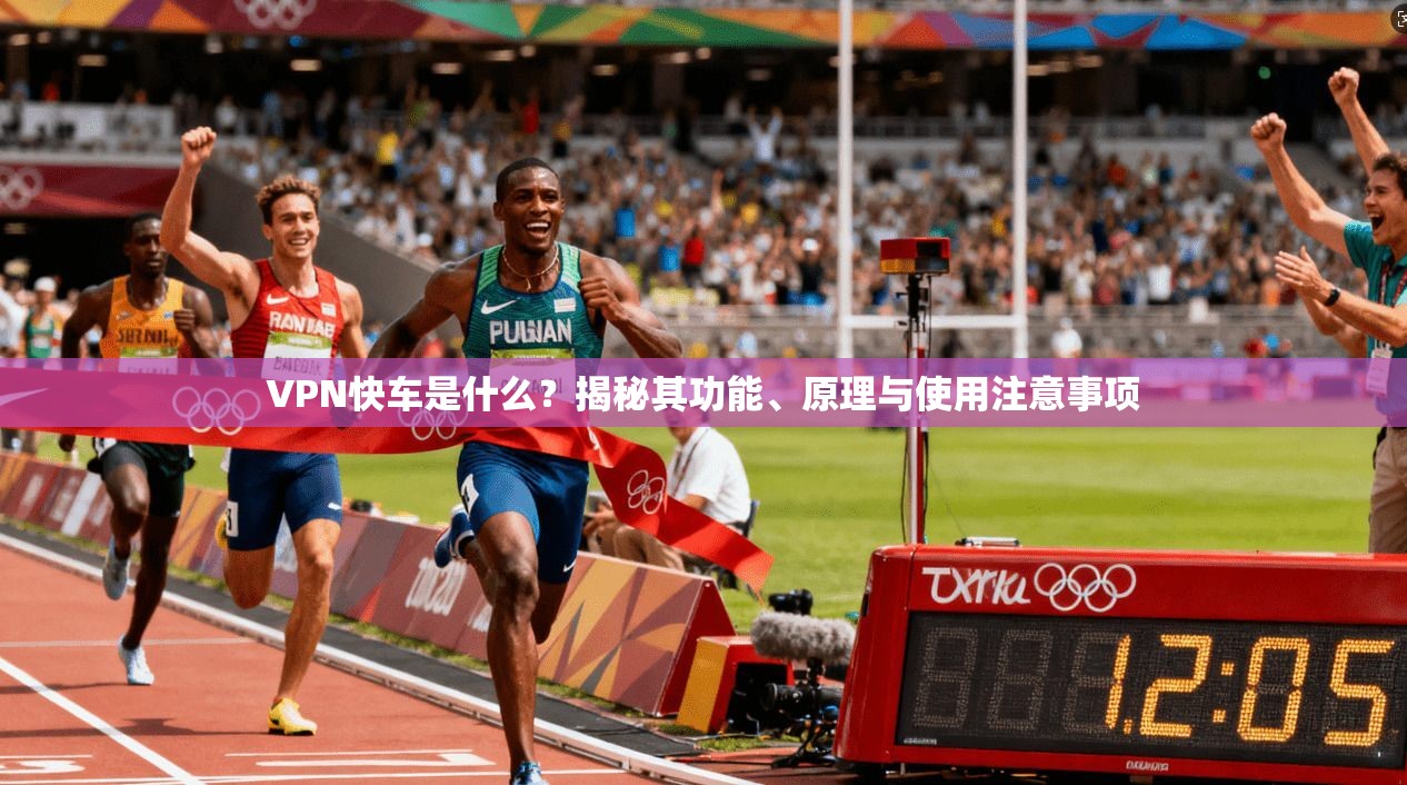 VPN快车是什么?揭秘其功能、原理与使用注意事项 第1张 VPN快车是什么?揭秘其功能、原理与使用注意事项 第1张