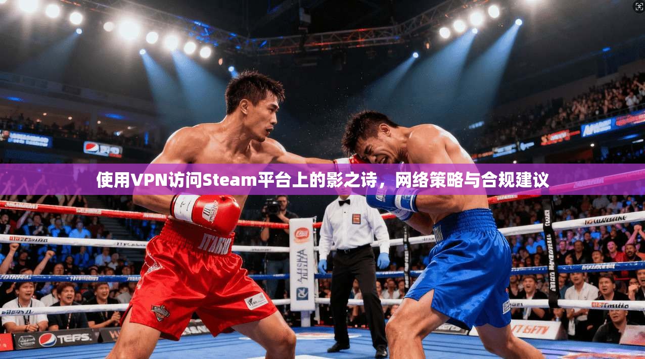 使用VPN访问Steam平台上的影之诗，网络策略与合规建议  第1张