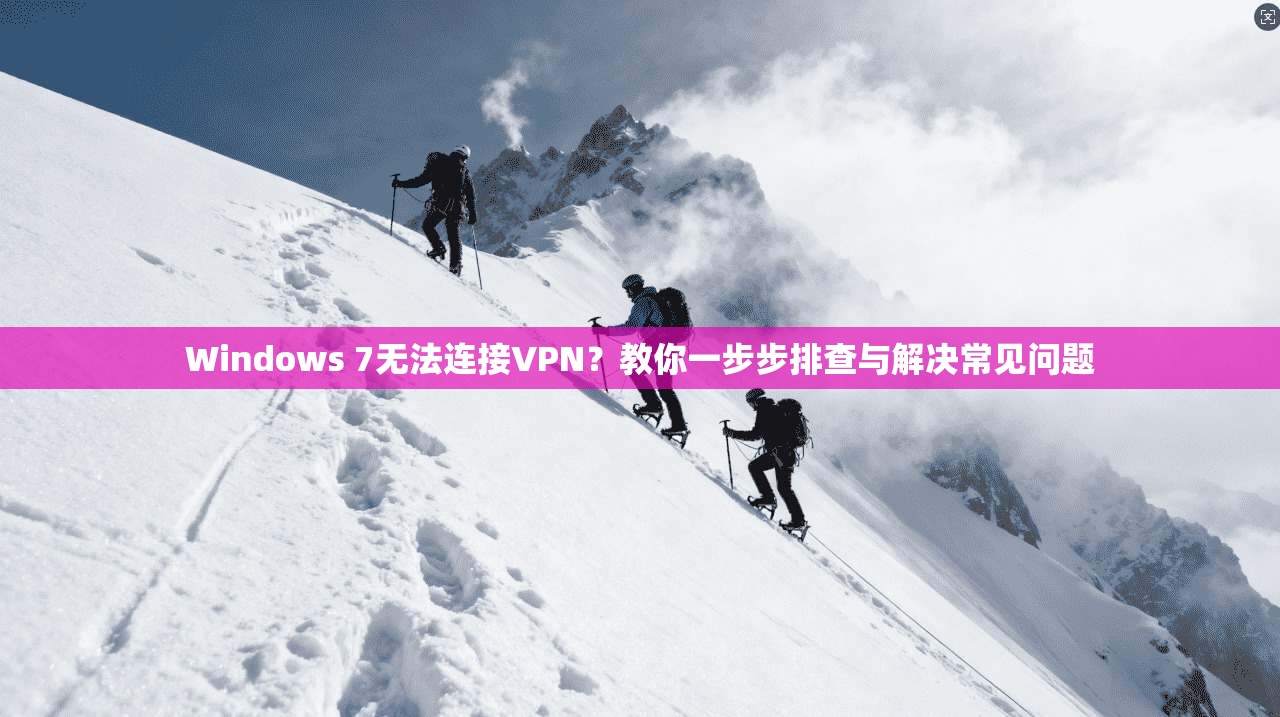 Windows 7无法连接VPN?教你一步步排查与解决常见问题 第1张 Windows 7无法连接VPN?教你一步步排查与解决常见问题 第1张
