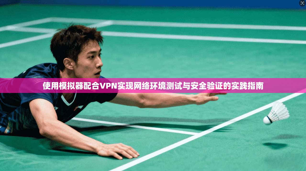 使用模拟器配合VPN实现网络环境测试与安全验证的实践指南 第1张 使用模拟器配合VPN实现网络环境测试与安全验证的实践指南 第1张