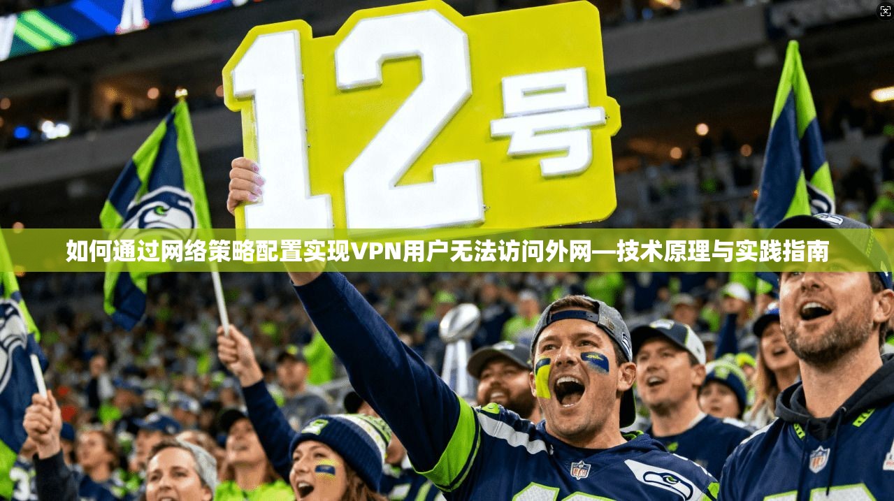 如何通过网络策略配置实现VPN用户无法访问外网—技术原理与实践指南 第1张 如何通过网络策略配置实现VPN用户无法访问外网—技术原理与实践指南 第1张