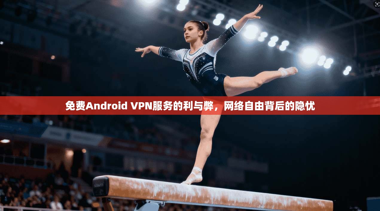 免费Android VPN服务的利与弊，网络自由背后的隐忧  第1张