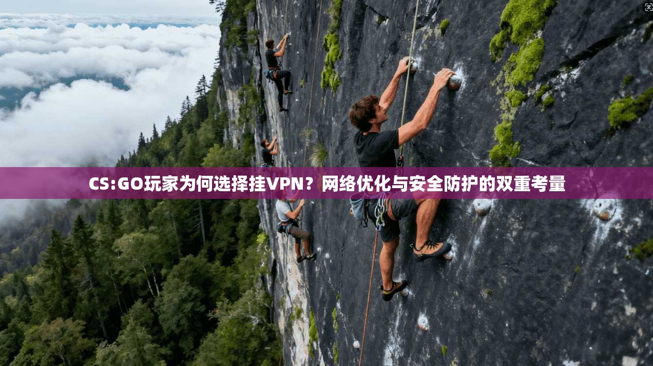 CS:GO玩家为何选择挂VPN?网络优化与安全防护的双重考量 第1张 CS:GO玩家为何选择挂VPN?网络优化与安全防护的双重考量 第1张