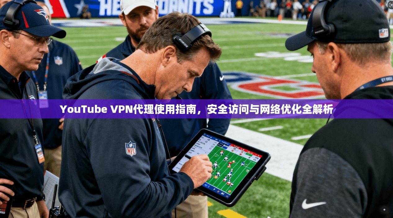 YouTube VPN代理使用指南，安全访问与网络优化全解析  第1张