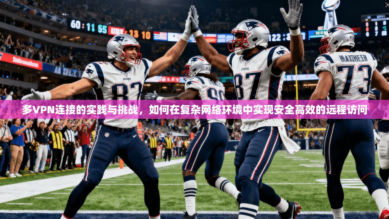 多VPN连接的实践与挑战，如何在复杂网络环境中实现安全高效的远程访问  第1张