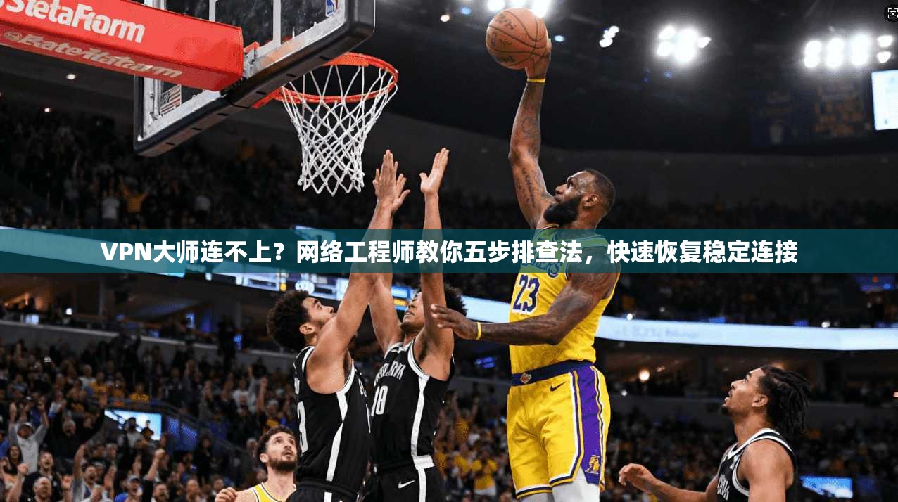 VPN大师连不上?网络工程师教你五步排查法,快速恢复稳定连接 第1张 VPN大师连不上?网络工程师教你五步排查法,快速恢复稳定连接 第1张