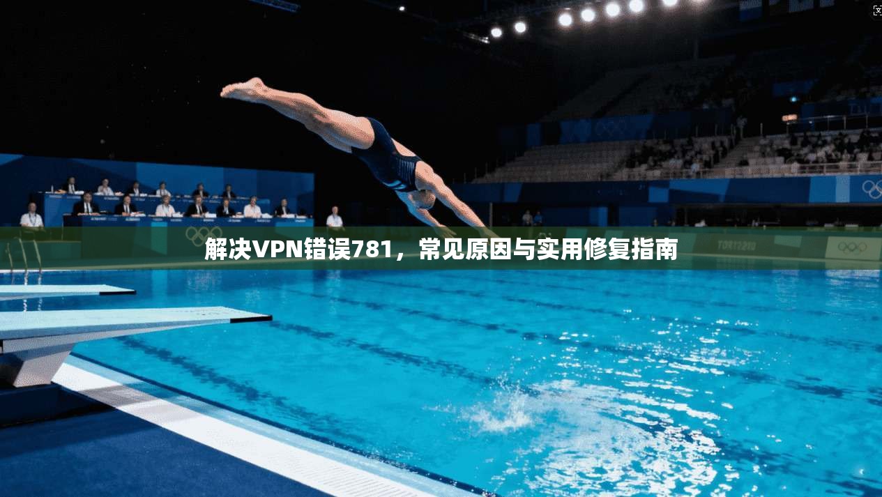 解决VPN错误781，常见原因与实用修复指南  第1张