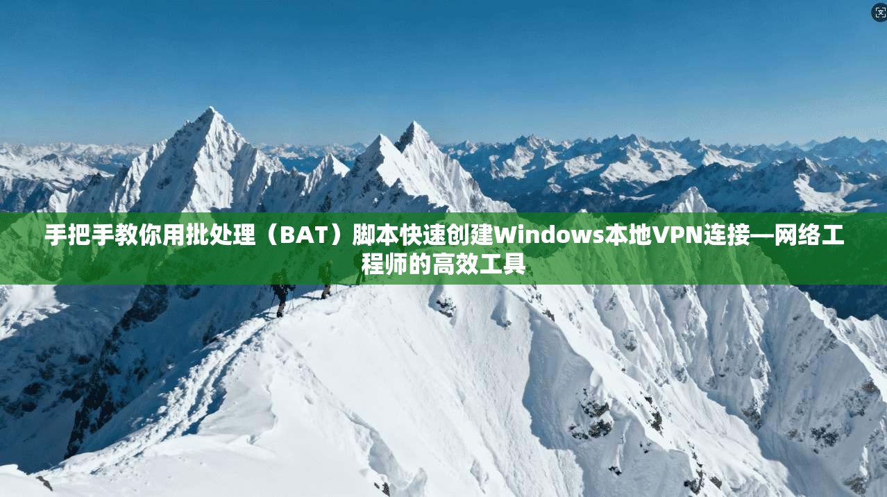 手把手教你用批处理（BAT）脚本快速创建Windows本地VPN连接—网络工程师的高效工具  第1张