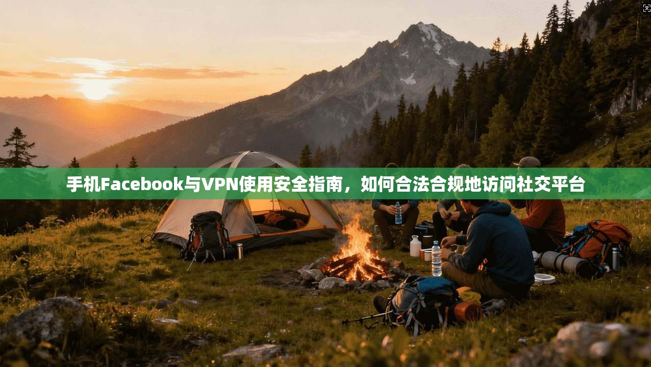 手机Facebook与VPN使用安全指南，如何合法合规地访问社交平台  第1张