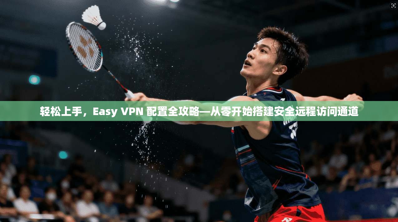 轻松上手，Easy VPN 配置全攻略—从零开始搭建安全远程访问通道  第1张