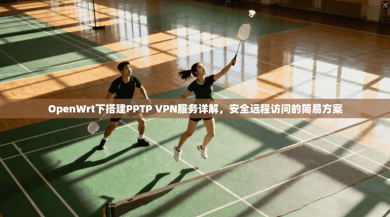 OpenWrt下搭建PPTP VPN服务详解，安全远程访问的简易方案  第1张