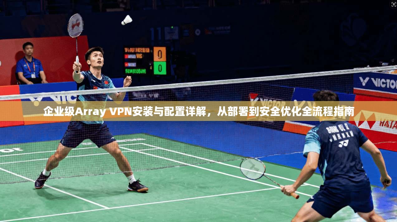 企业级Array VPN安装与配置详解,从部署到安全优化全流程指南 第1张 企业级Array VPN安装与配置详解,从部署到安全优化全流程指南 第1张