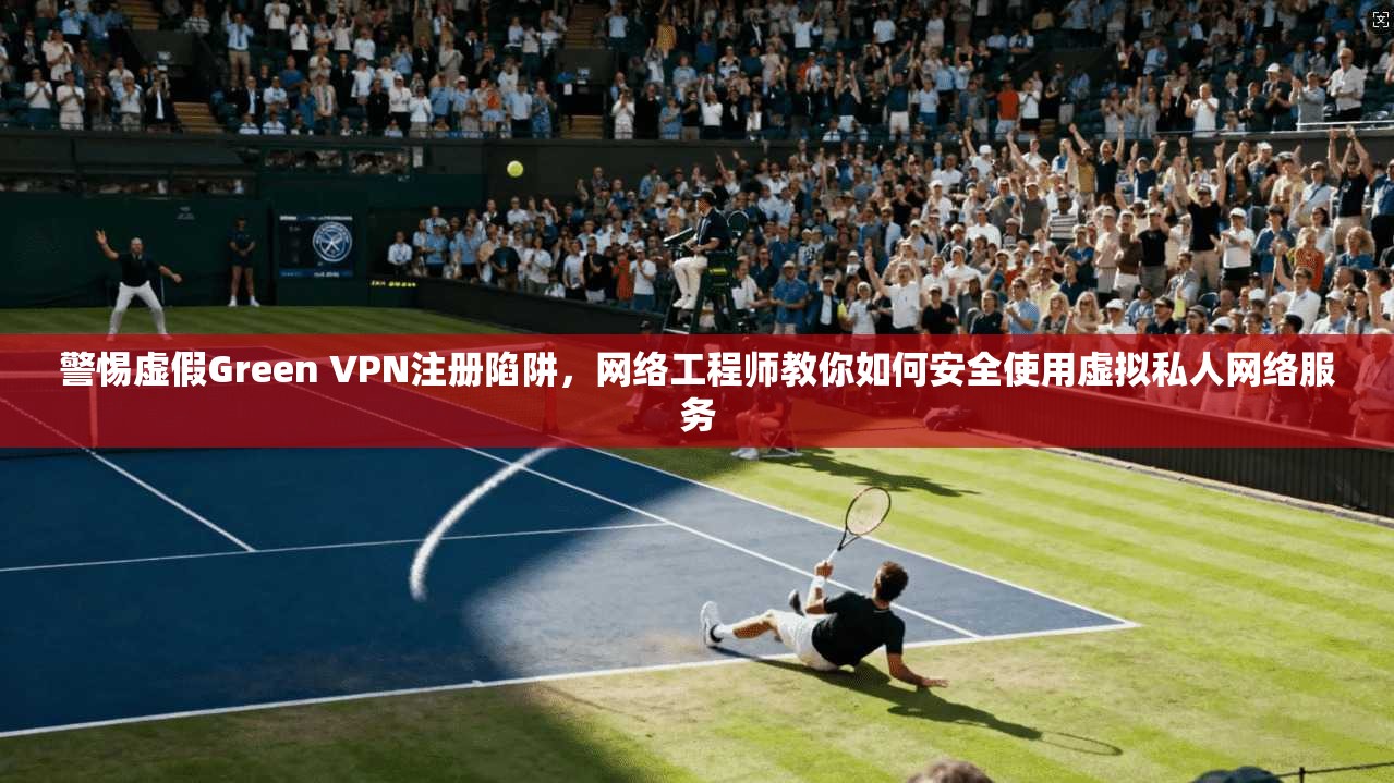 警惕虚假Green VPN注册陷阱,网络工程师教你如何安全使用虚拟私人网络服务 第1张 警惕虚假Green VPN注册陷阱,网络工程师教你如何安全使用虚拟私人网络服务 第1张