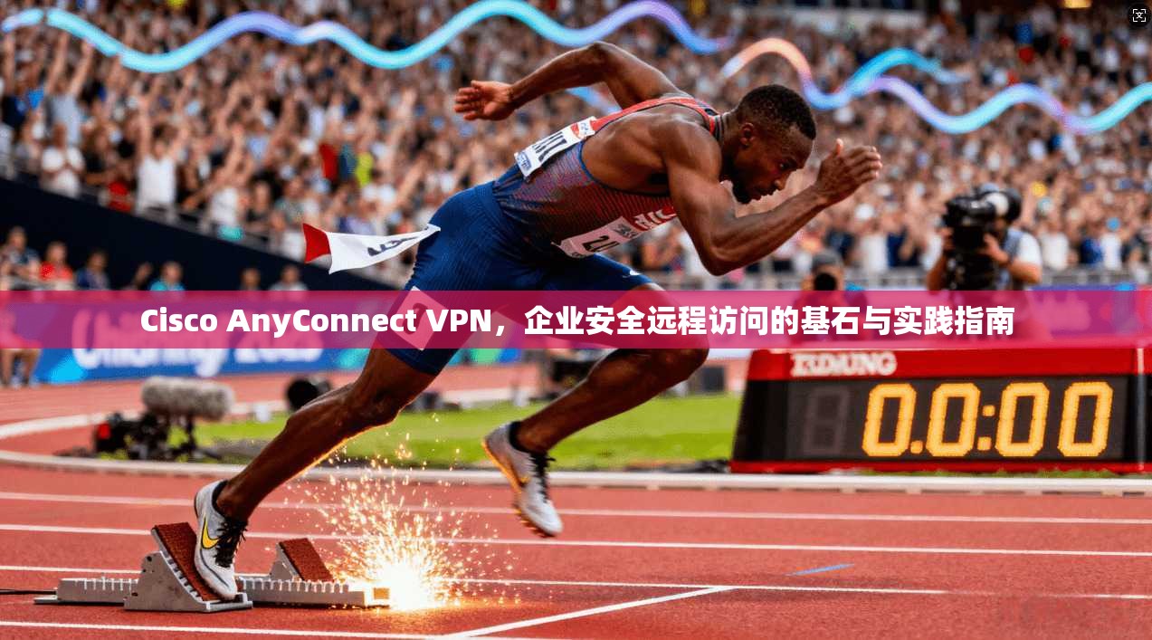 Cisco AnyConnect VPN,企业安全远程访问的基石与实践指南 第1张 Cisco AnyConnect VPN,企业安全远程访问的基石与实践指南 第1张