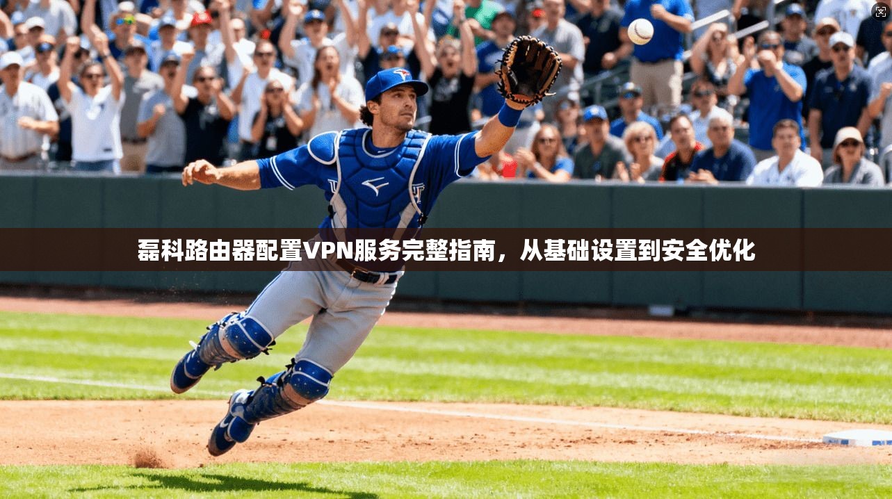 磊科路由器配置VPN服务完整指南,从基础设置到安全优化 第1张 磊科路由器配置VPN服务完整指南,从基础设置到安全优化 第1张