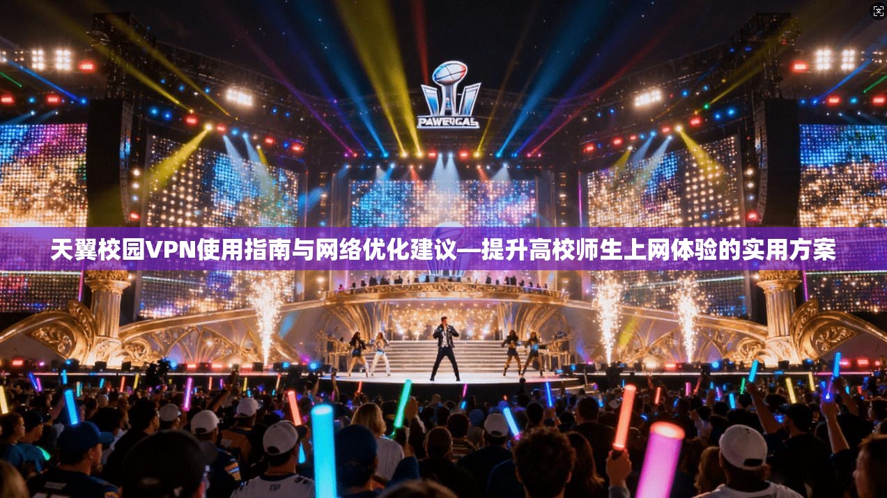 天翼校园VPN使用指南与网络优化建议—提升高校师生上网体验的实用方案 第1张 天翼校园VPN使用指南与网络优化建议—提升高校师生上网体验的实用方案 第1张