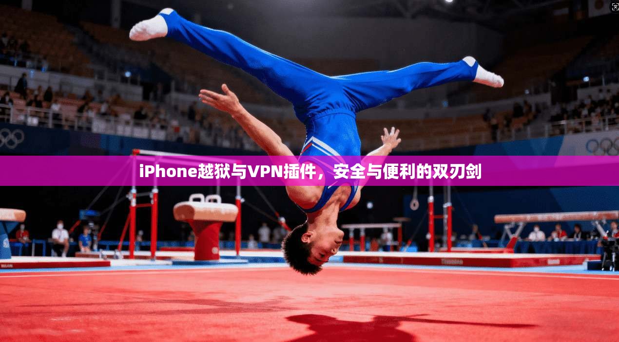 iPhone越狱与VPN插件，安全与便利的双刃剑  第1张