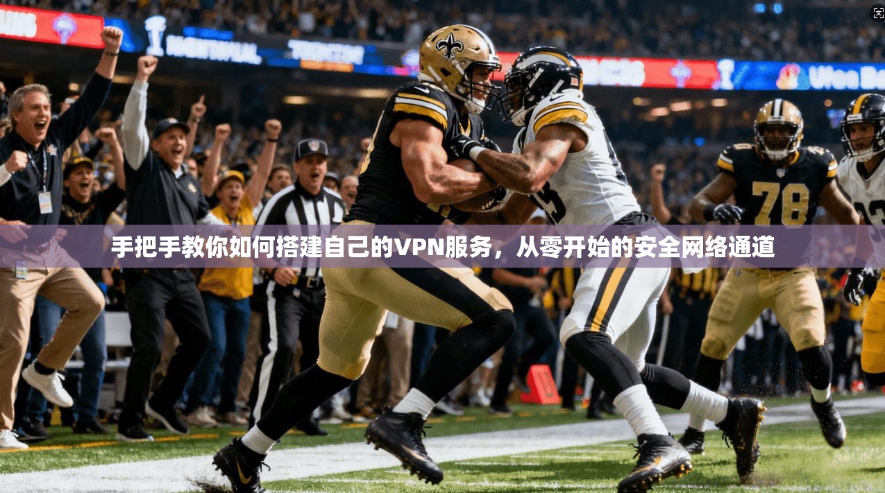 手把手教你如何搭建自己的VPN服务，从零开始的安全网络通道  第1张
