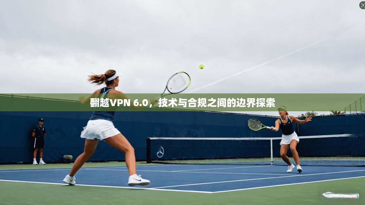 翻越VPN 6.0，技术与合规之间的边界探索  第1张