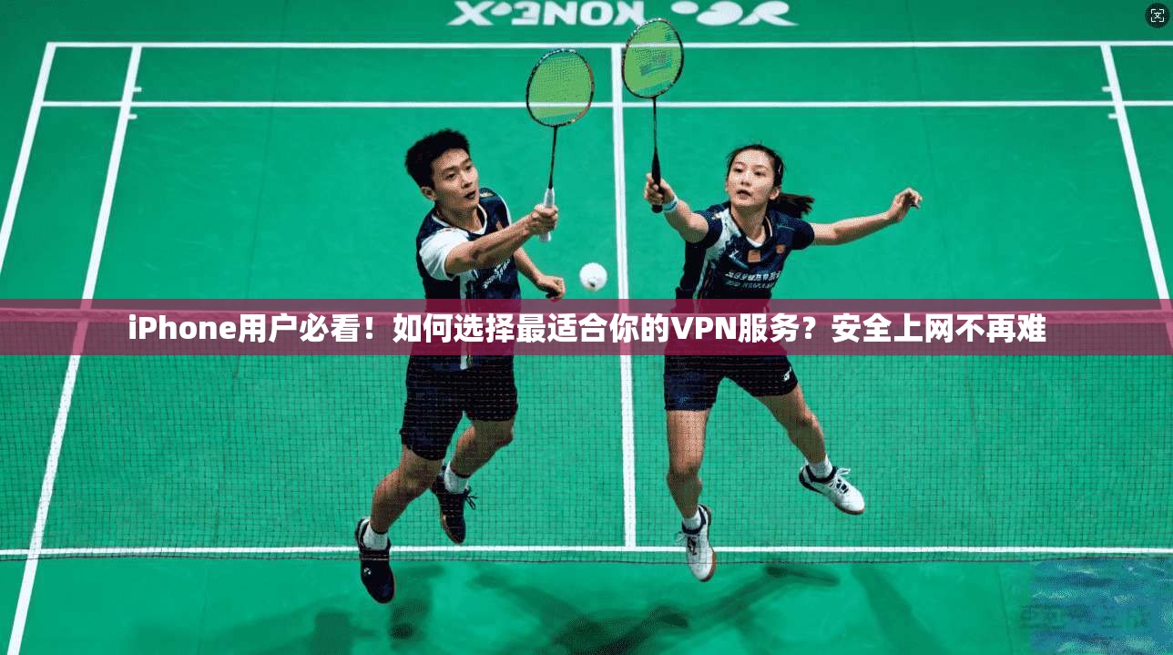 iPhone用户必看！如何选择最适合你的VPN服务？安全上网不再难  第1张