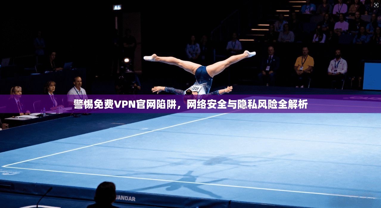 警惕免费VPN官网陷阱,网络安全与隐私风险全解析 第1张 警惕免费VPN官网陷阱,网络安全与隐私风险全解析 第1张