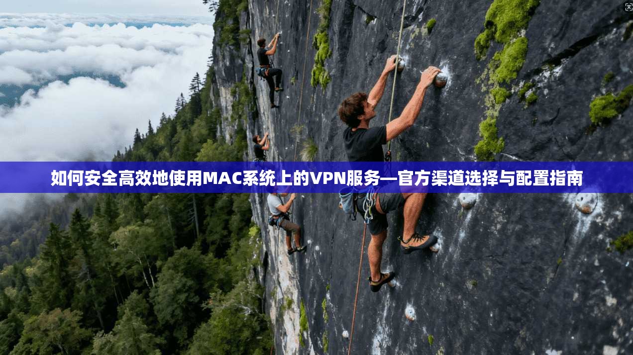 如何安全高效地使用MAC系统上的VPN服务—官方渠道选择与配置指南 第1张 如何安全高效地使用MAC系统上的VPN服务—官方渠道选择与配置指南 第1张