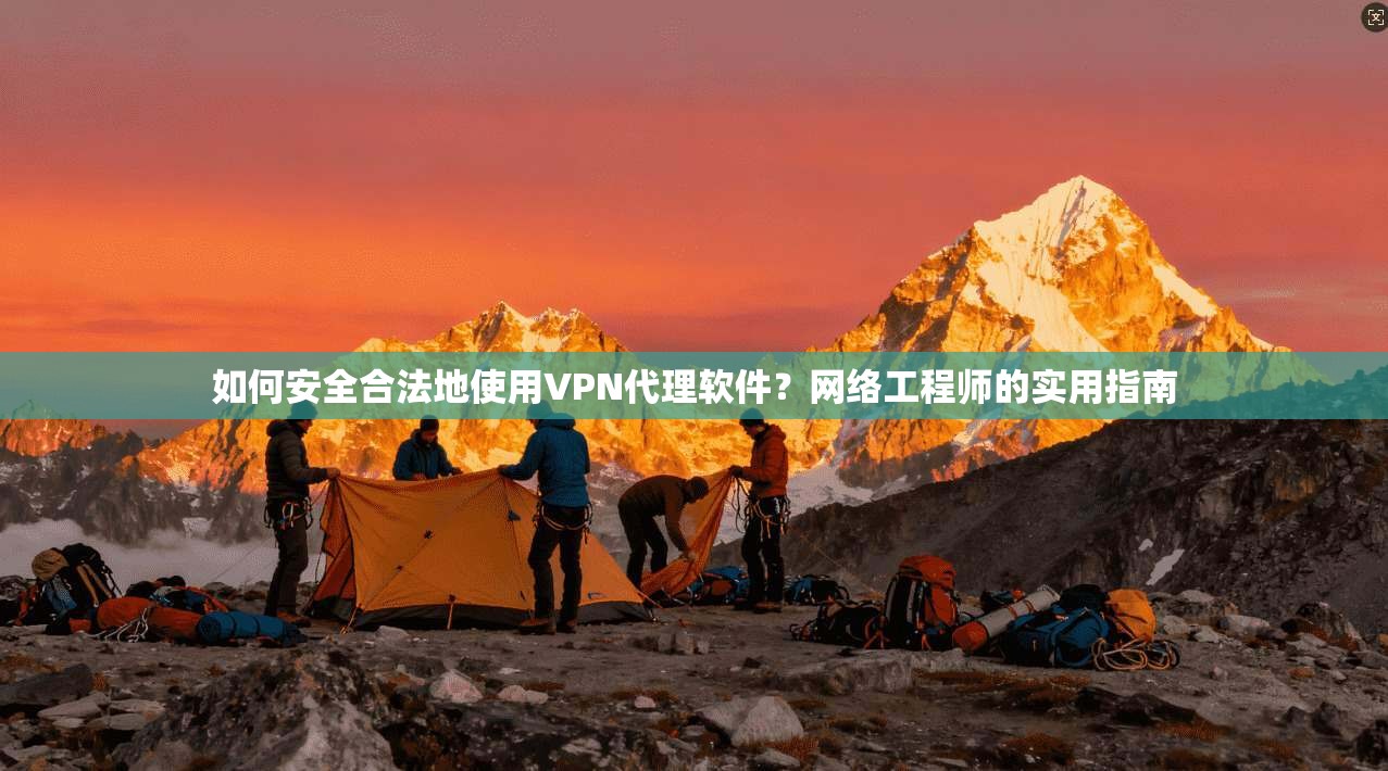 如何安全合法地使用VPN代理软件？网络工程师的实用指南  第1张