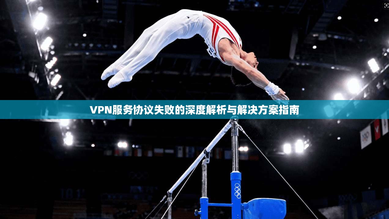 VPN服务协议失败的深度解析与解决方案指南 第1张 VPN服务协议失败的深度解析与解决方案指南 第1张