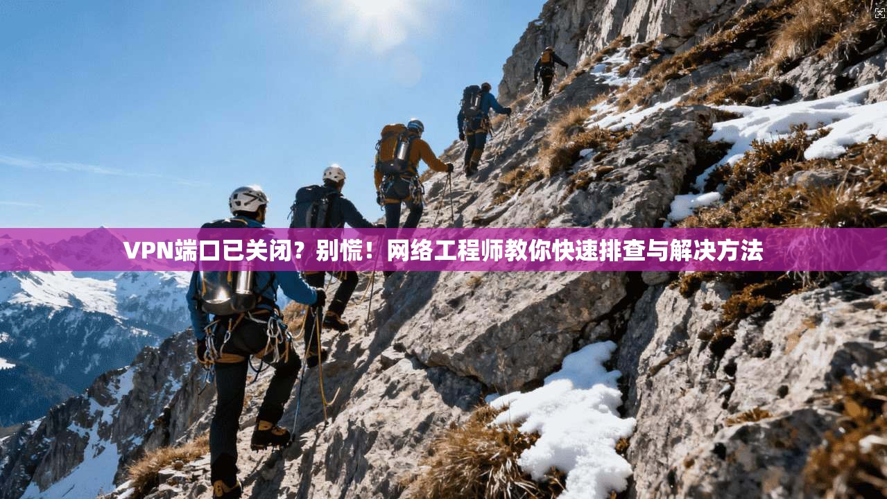 VPN端口已关闭?别慌!网络工程师教你快速排查与解决方法 第1张 VPN端口已关闭?别慌!网络工程师教你快速排查与解决方法 第1张