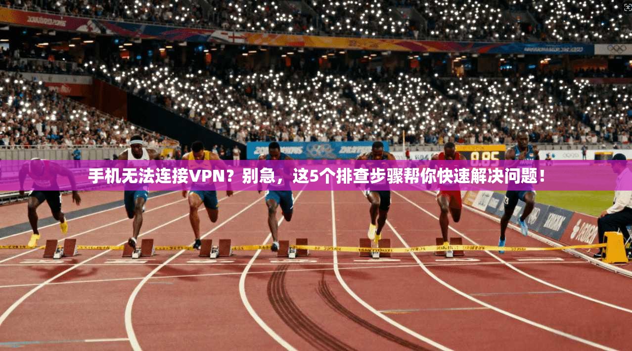 手机无法连接VPN？别急，这5个排查步骤帮你快速解决问题！  第1张