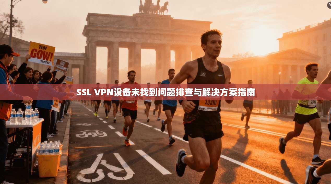 SSL VPN设备未找到问题排查与解决方案指南  第1张
