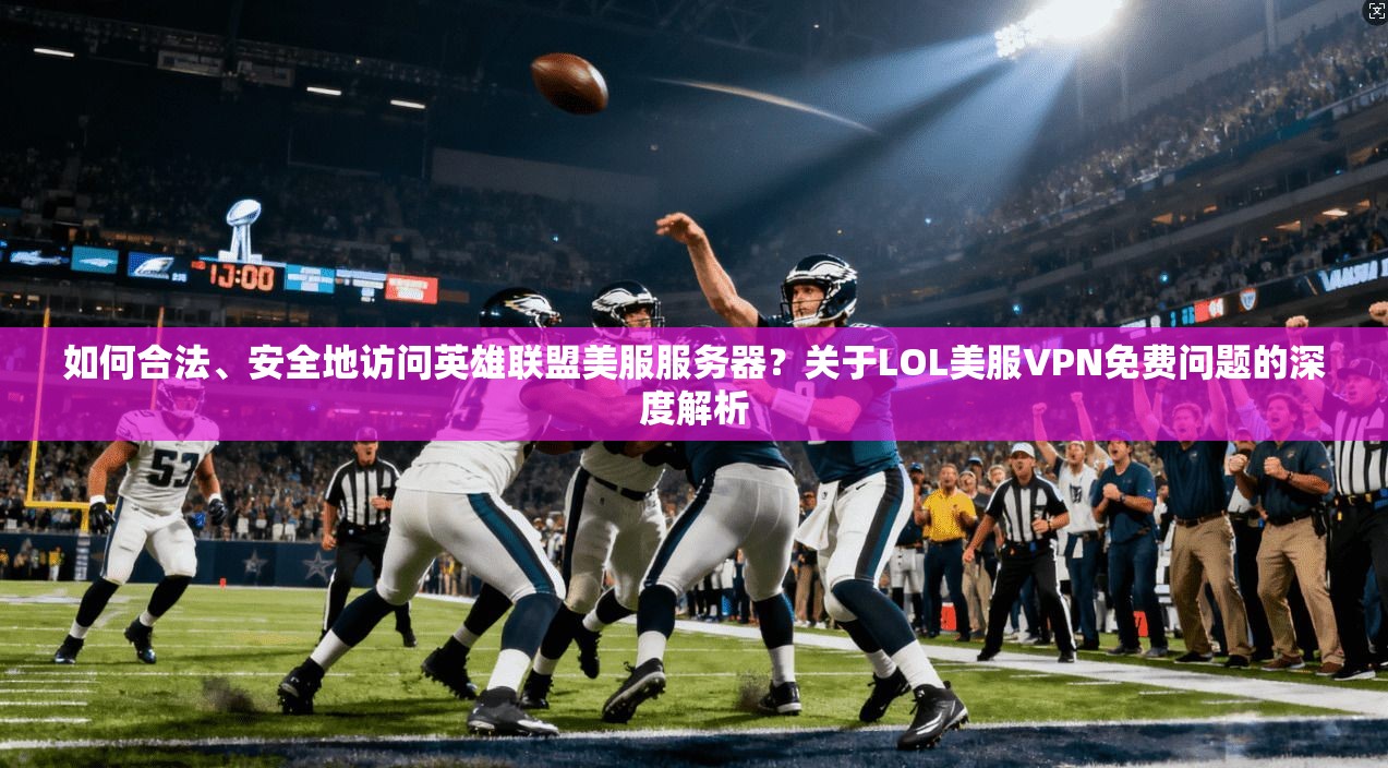 如何合法、安全地访问英雄联盟美服服务器?关于LOL美服VPN免费问题的深度解析 第1张 如何合法、安全地访问英雄联盟美服服务器?关于LOL美服VPN免费问题的深度解析 第1张