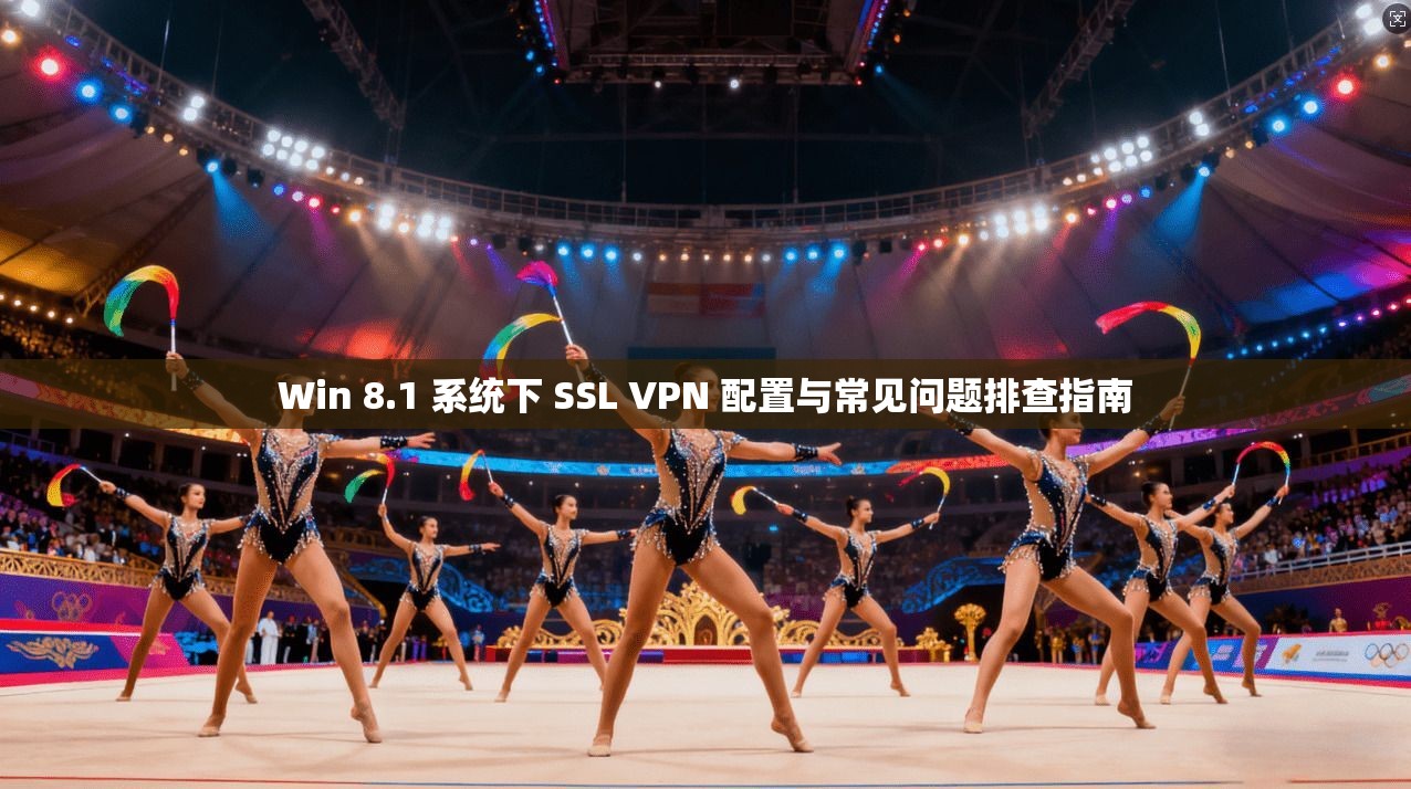 Win 8.1 系统下 SSL VPN 配置与常见问题排查指南 第1张 Win 8.1 系统下 SSL VPN 配置与常见问题排查指南 第1张