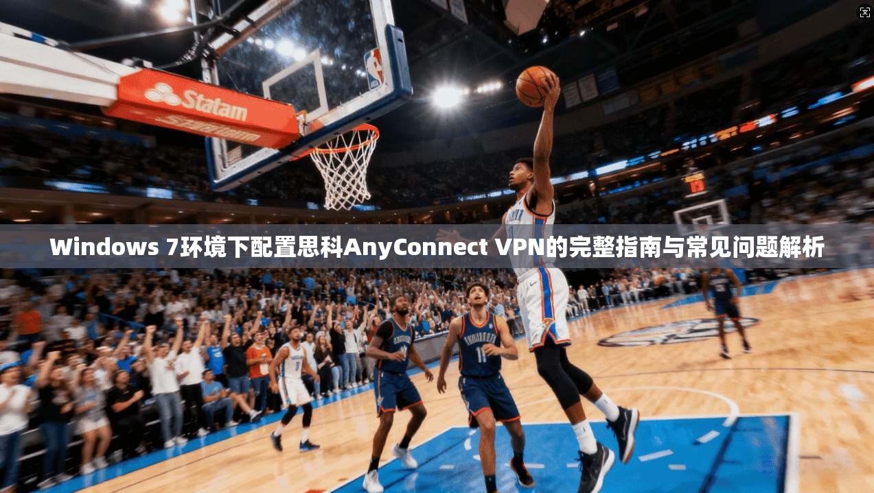 Windows 7环境下配置思科AnyConnect VPN的完整指南与常见问题解析 第1张 Windows 7环境下配置思科AnyConnect VPN的完整指南与常见问题解析 第1张