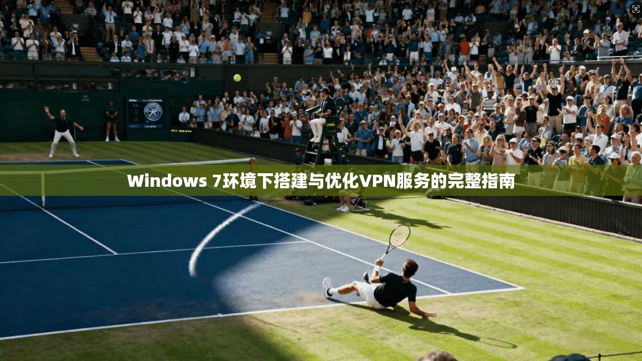 Windows 7环境下搭建与优化VPN服务的完整指南  第1张