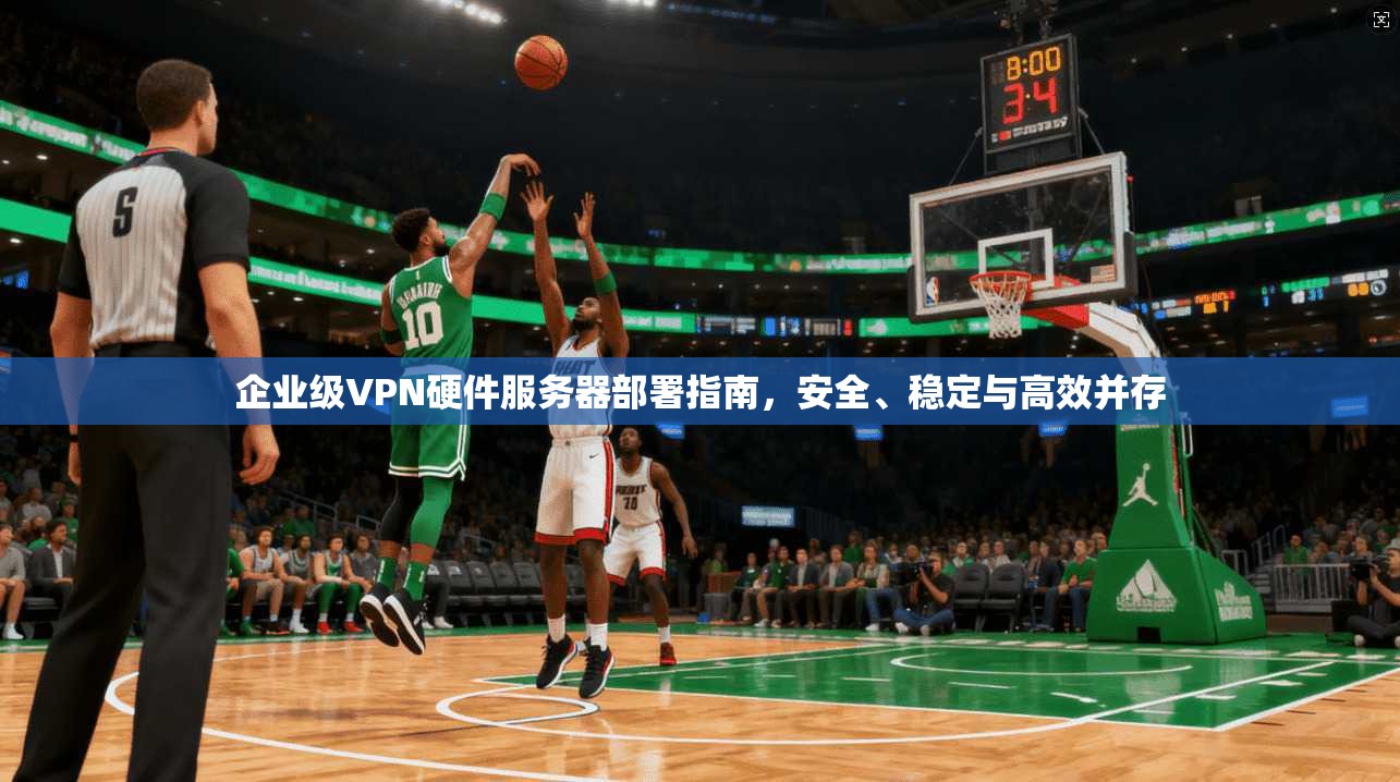 企业级VPN硬件服务器部署指南，安全、稳定与高效并存  第1张